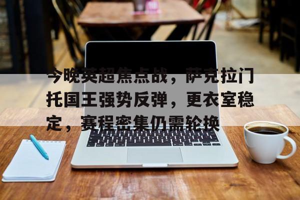 开云体育下载-包含今晚英超焦点战，萨克拉门托国王强势反弹，更衣室稳定，赛程密集仍需轮换的词条